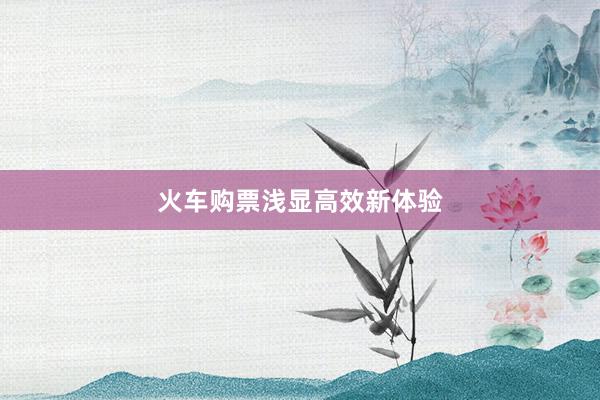 火车购票浅显高效新体验